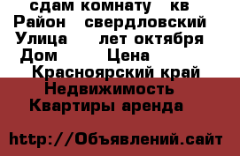 сдам комнату 18кв › Район ­ свердловский › Улица ­ 60лет октября › Дом ­ 22 › Цена ­ 9 000 - Красноярский край Недвижимость » Квартиры аренда   